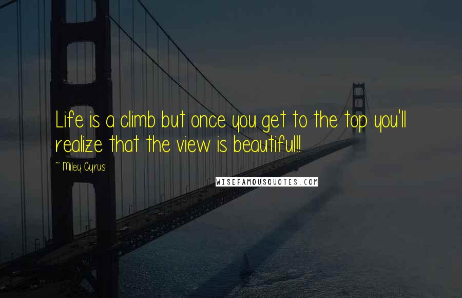 Miley Cyrus Quotes: Life is a climb but once you get to the top you'll realize that the view is beautiful!!