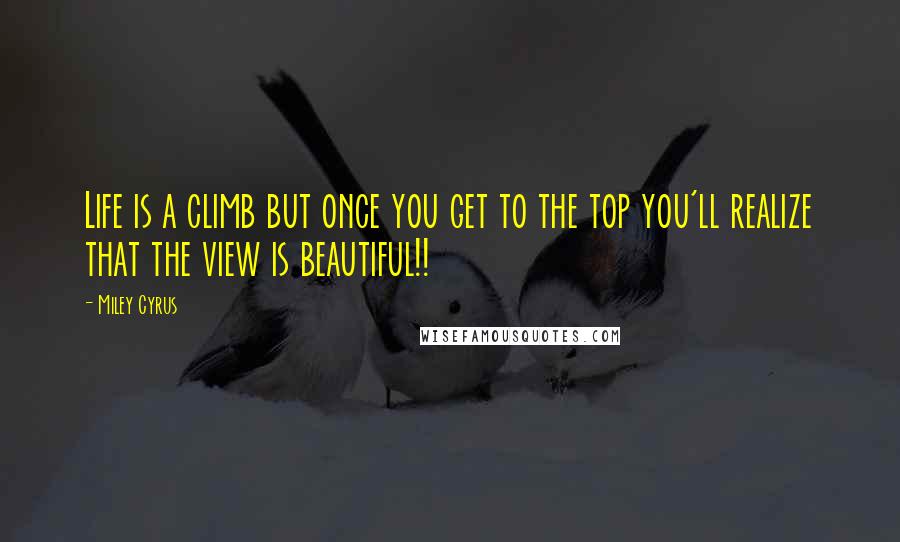 Miley Cyrus Quotes: Life is a climb but once you get to the top you'll realize that the view is beautiful!!