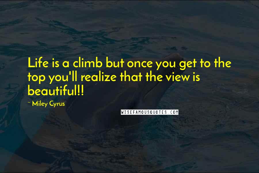 Miley Cyrus Quotes: Life is a climb but once you get to the top you'll realize that the view is beautiful!!