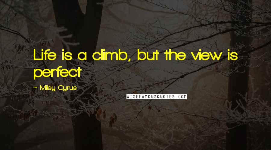 Miley Cyrus Quotes: Life is a climb, but the view is perfect