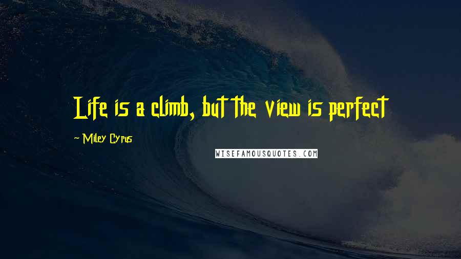 Miley Cyrus Quotes: Life is a climb, but the view is perfect