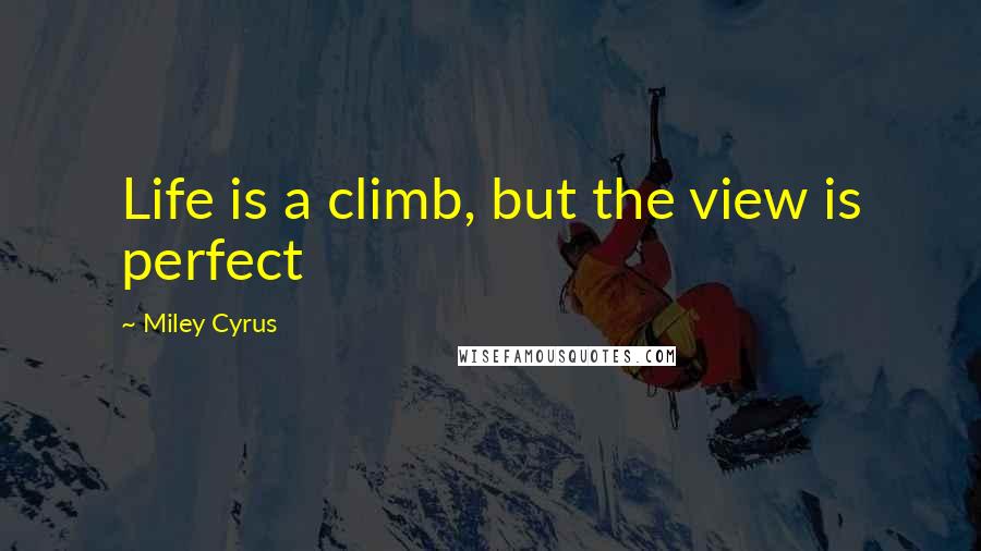 Miley Cyrus Quotes: Life is a climb, but the view is perfect