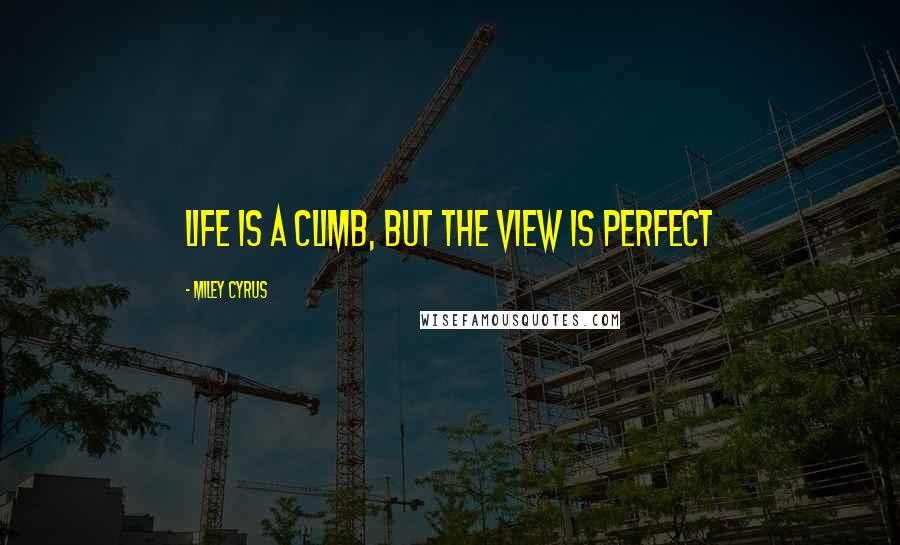 Miley Cyrus Quotes: Life is a climb, but the view is perfect