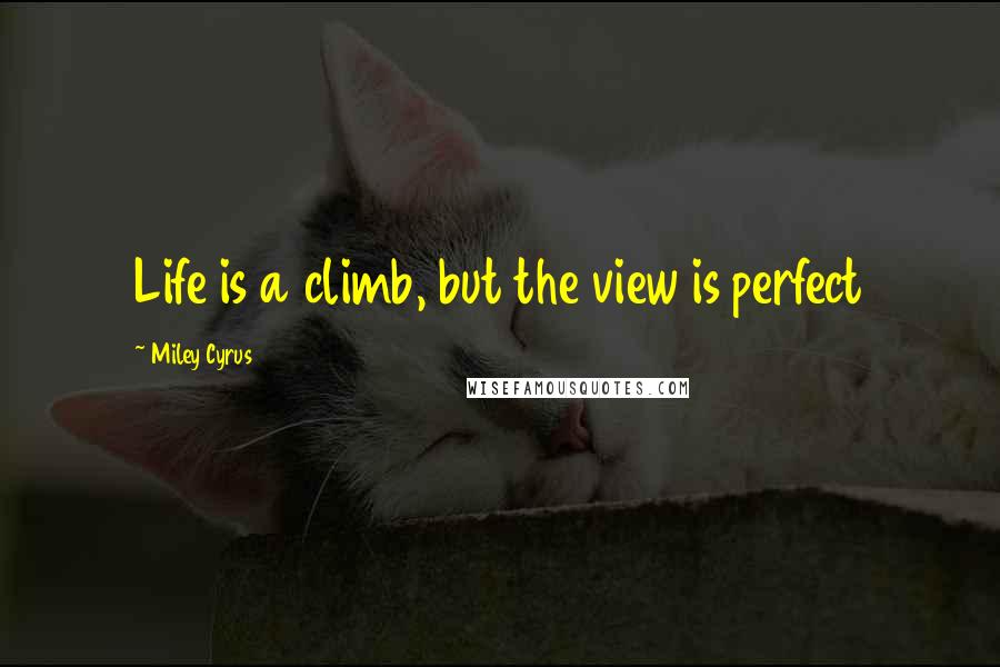 Miley Cyrus Quotes: Life is a climb, but the view is perfect