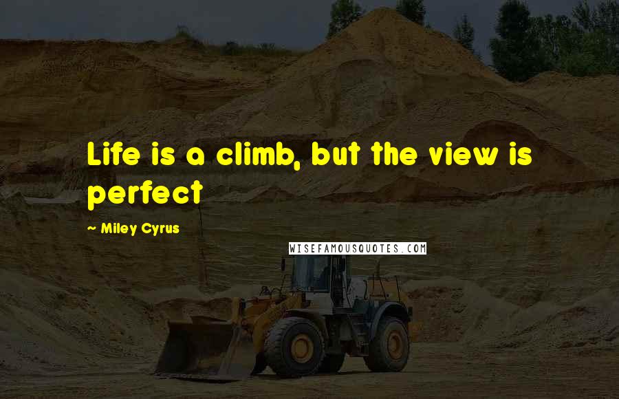 Miley Cyrus Quotes: Life is a climb, but the view is perfect