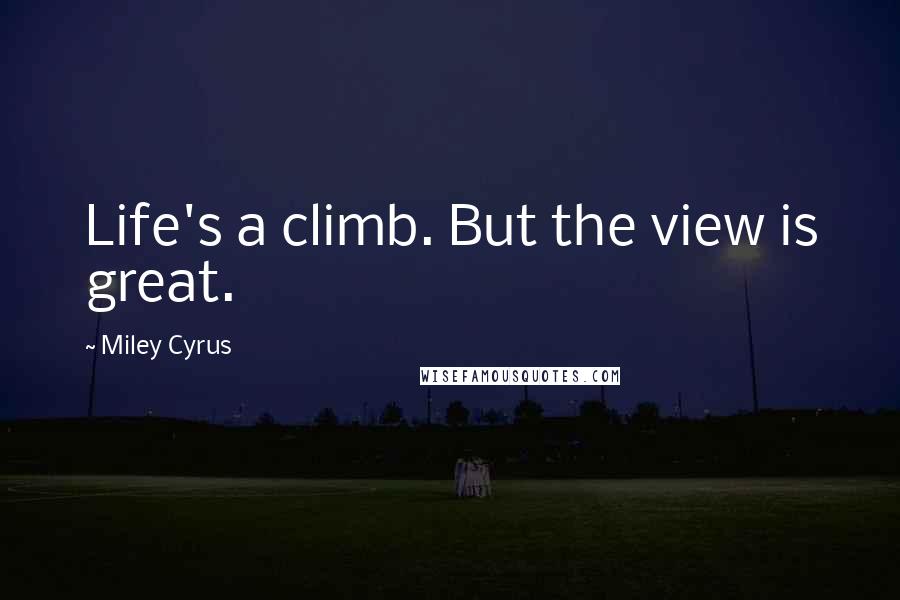 Miley Cyrus Quotes: Life's a climb. But the view is great.