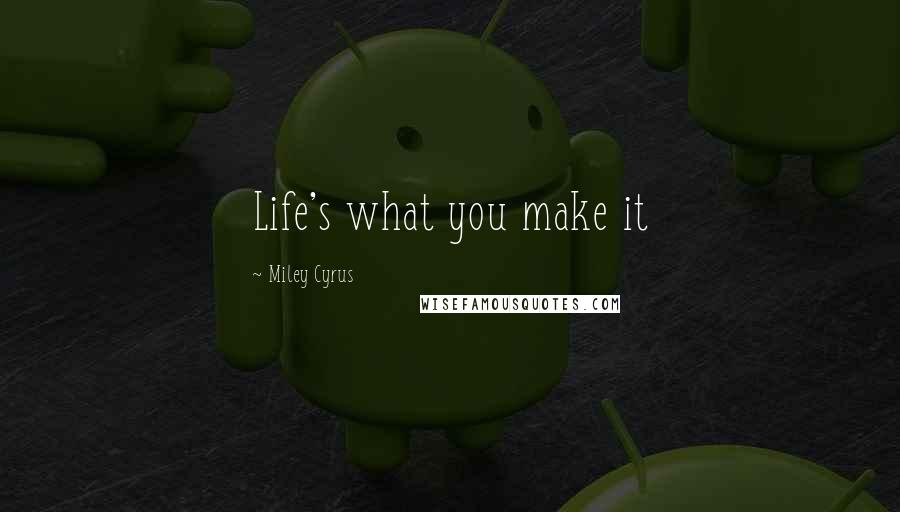 Miley Cyrus Quotes: Life's what you make it