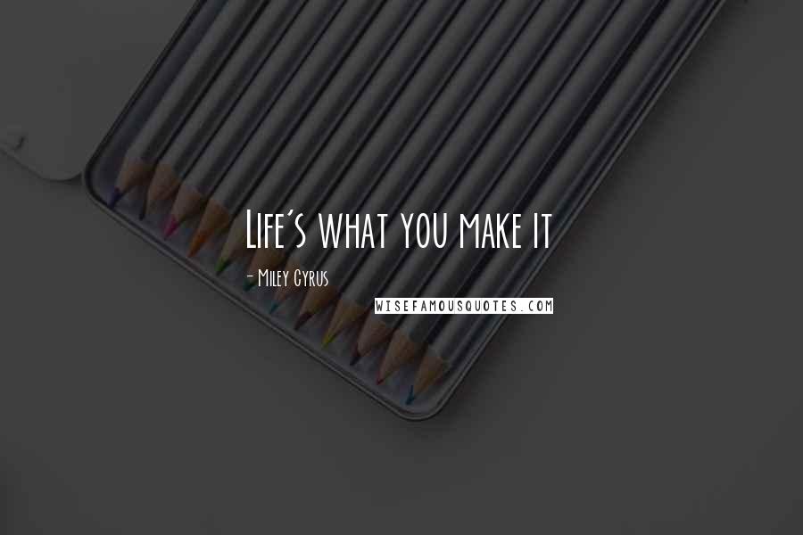 Miley Cyrus Quotes: Life's what you make it