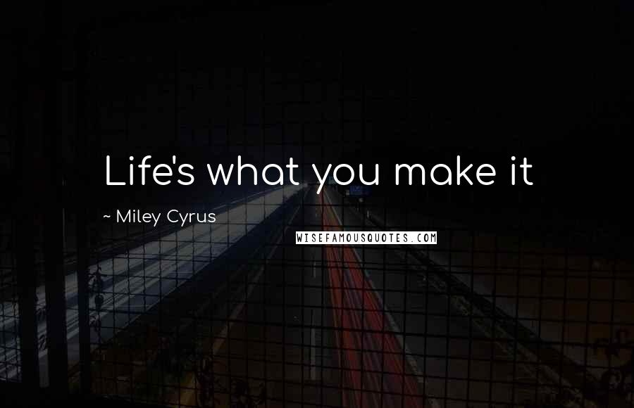 Miley Cyrus Quotes: Life's what you make it