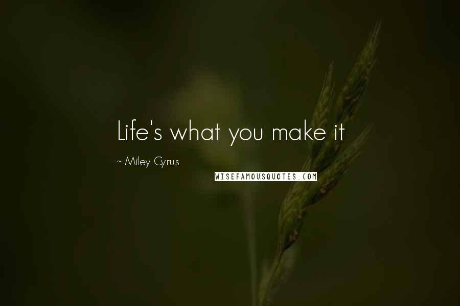 Miley Cyrus Quotes: Life's what you make it