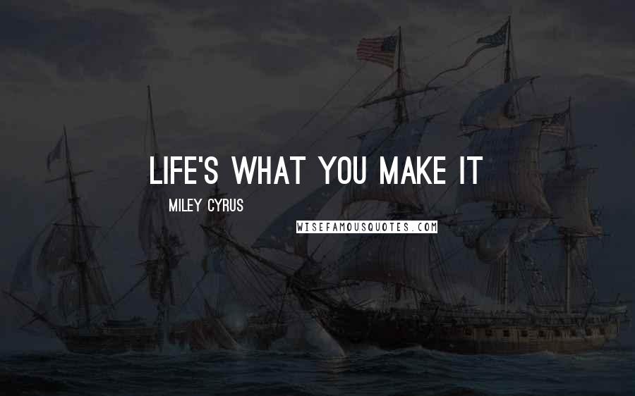 Miley Cyrus Quotes: Life's what you make it