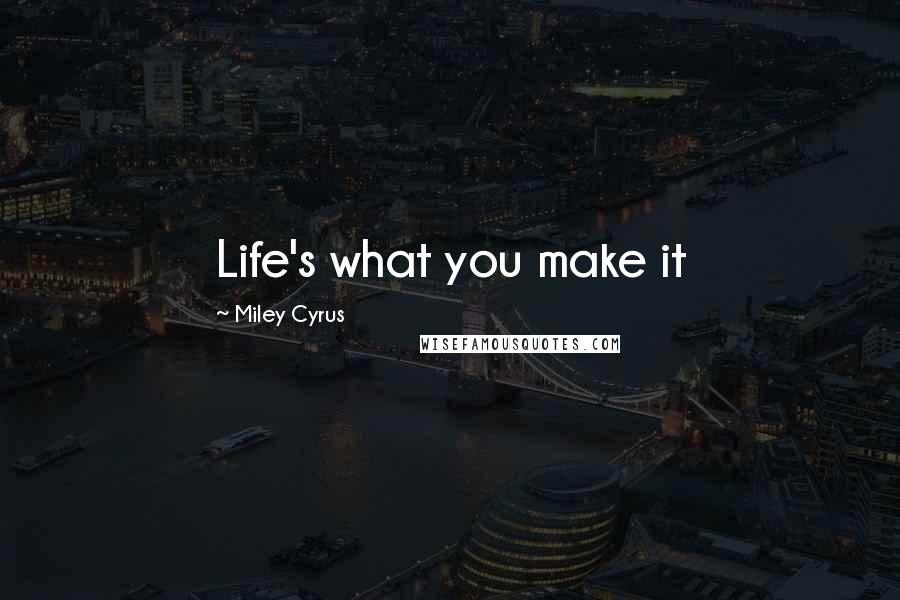 Miley Cyrus Quotes: Life's what you make it