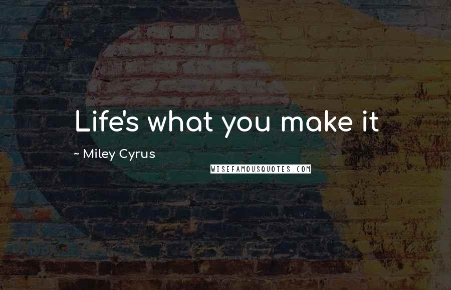 Miley Cyrus Quotes: Life's what you make it