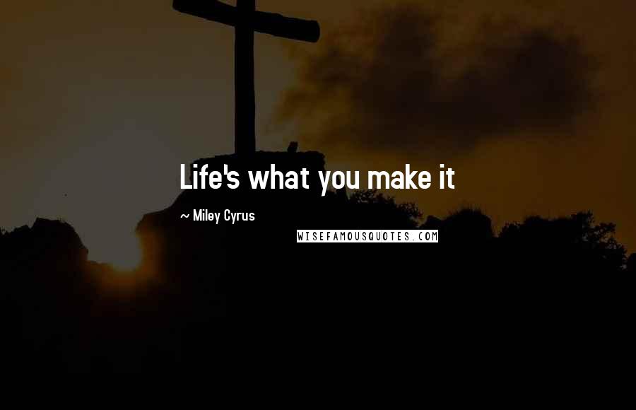 Miley Cyrus Quotes: Life's what you make it