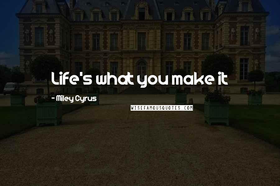 Miley Cyrus Quotes: Life's what you make it