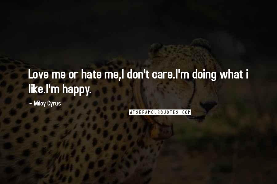 Miley Cyrus Quotes: Love me or hate me,I don't care.I'm doing what i like.I'm happy.