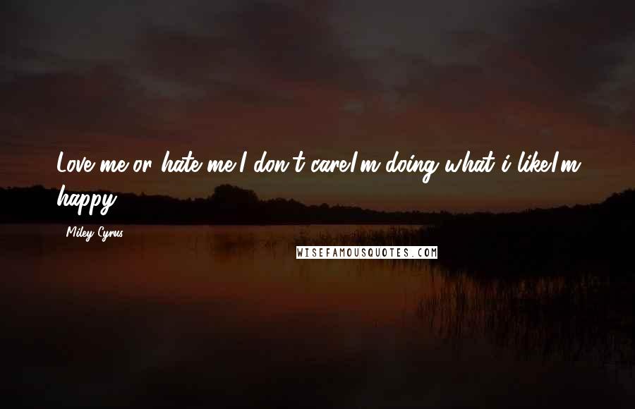 Miley Cyrus Quotes: Love me or hate me,I don't care.I'm doing what i like.I'm happy.