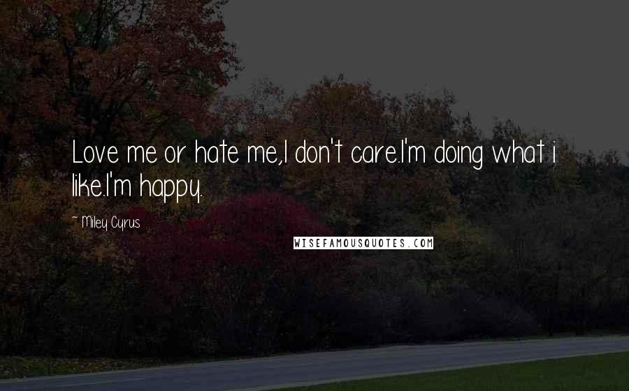 Miley Cyrus Quotes: Love me or hate me,I don't care.I'm doing what i like.I'm happy.