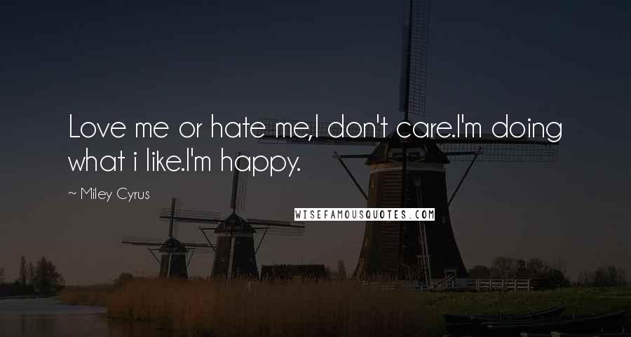 Miley Cyrus Quotes: Love me or hate me,I don't care.I'm doing what i like.I'm happy.