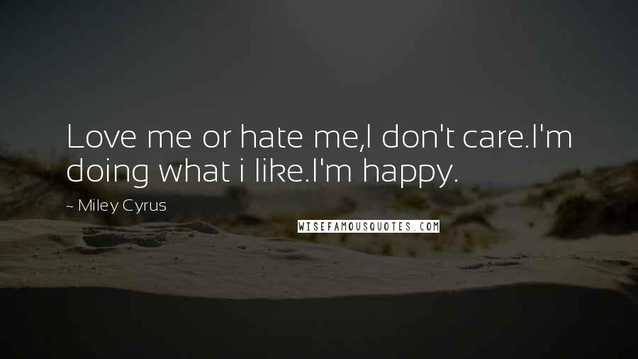 Miley Cyrus Quotes: Love me or hate me,I don't care.I'm doing what i like.I'm happy.