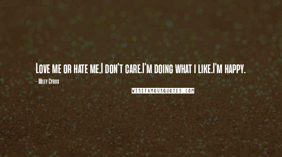 Miley Cyrus Quotes: Love me or hate me,I don't care.I'm doing what i like.I'm happy.