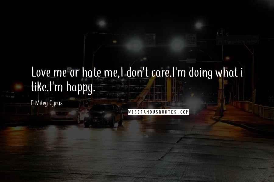 Miley Cyrus Quotes: Love me or hate me,I don't care.I'm doing what i like.I'm happy.