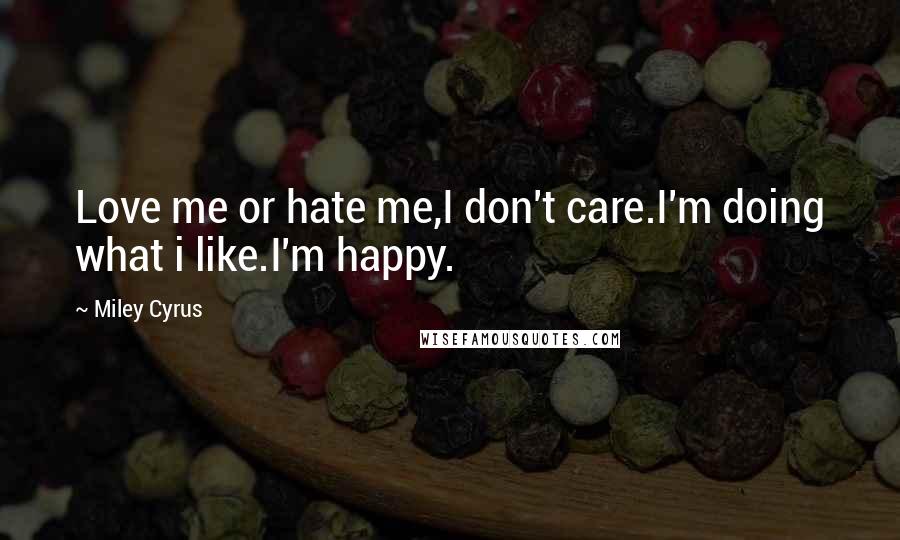 Miley Cyrus Quotes: Love me or hate me,I don't care.I'm doing what i like.I'm happy.