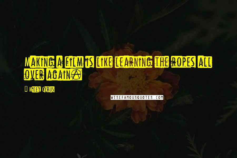 Miley Cyrus Quotes: Making a film is like learning the ropes all over again.