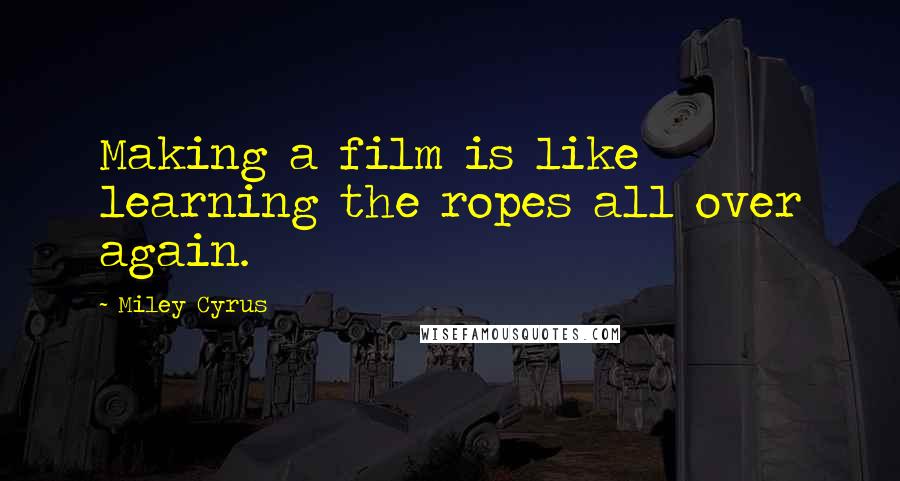 Miley Cyrus Quotes: Making a film is like learning the ropes all over again.