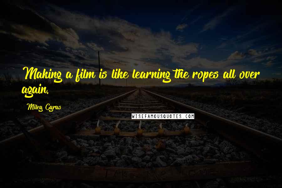 Miley Cyrus Quotes: Making a film is like learning the ropes all over again.