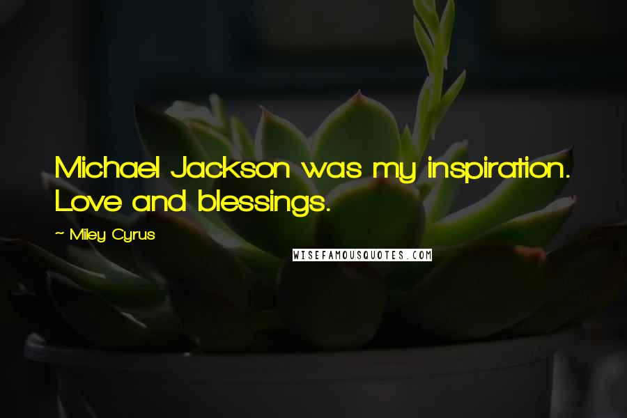 Miley Cyrus Quotes: Michael Jackson was my inspiration. Love and blessings.