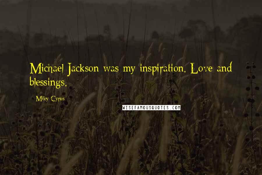 Miley Cyrus Quotes: Michael Jackson was my inspiration. Love and blessings.