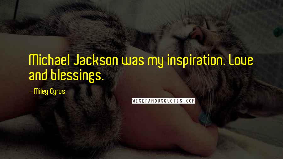 Miley Cyrus Quotes: Michael Jackson was my inspiration. Love and blessings.