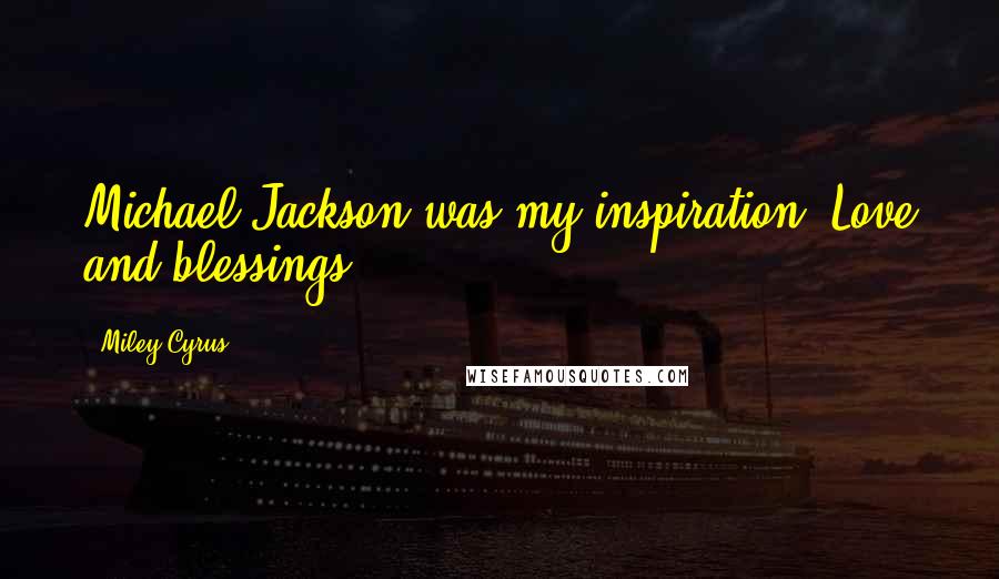 Miley Cyrus Quotes: Michael Jackson was my inspiration. Love and blessings.