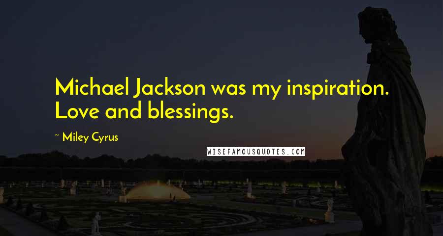Miley Cyrus Quotes: Michael Jackson was my inspiration. Love and blessings.