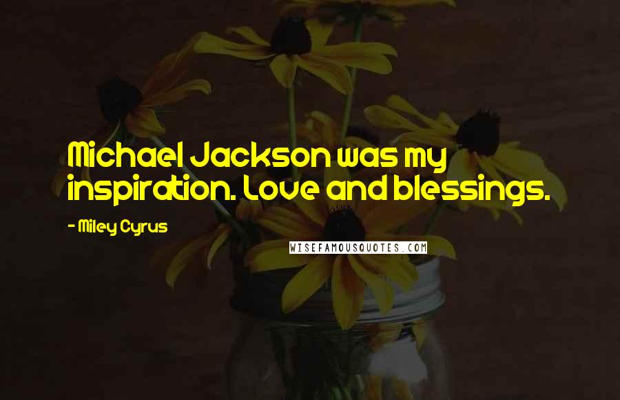 Miley Cyrus Quotes: Michael Jackson was my inspiration. Love and blessings.