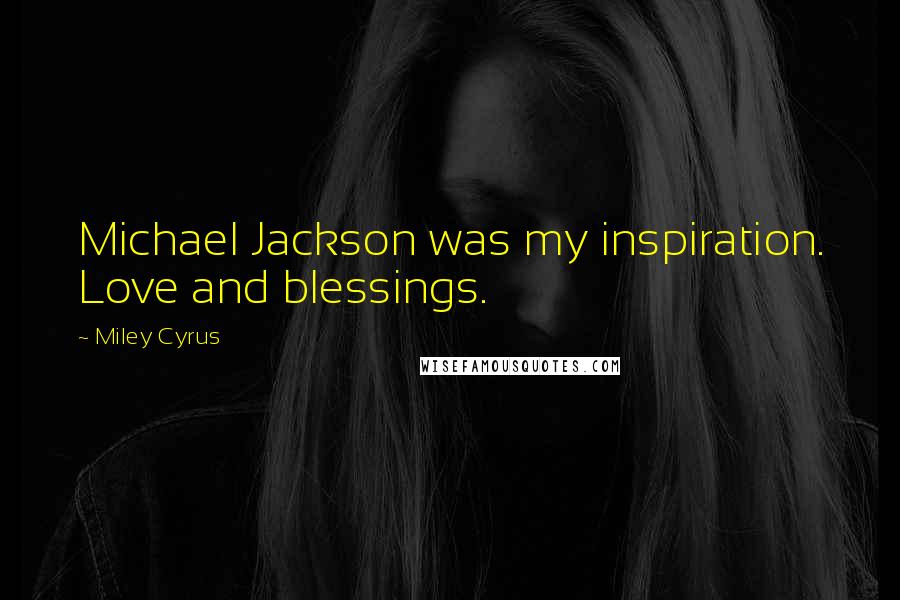 Miley Cyrus Quotes: Michael Jackson was my inspiration. Love and blessings.