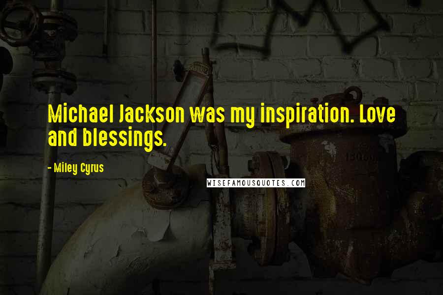 Miley Cyrus Quotes: Michael Jackson was my inspiration. Love and blessings.