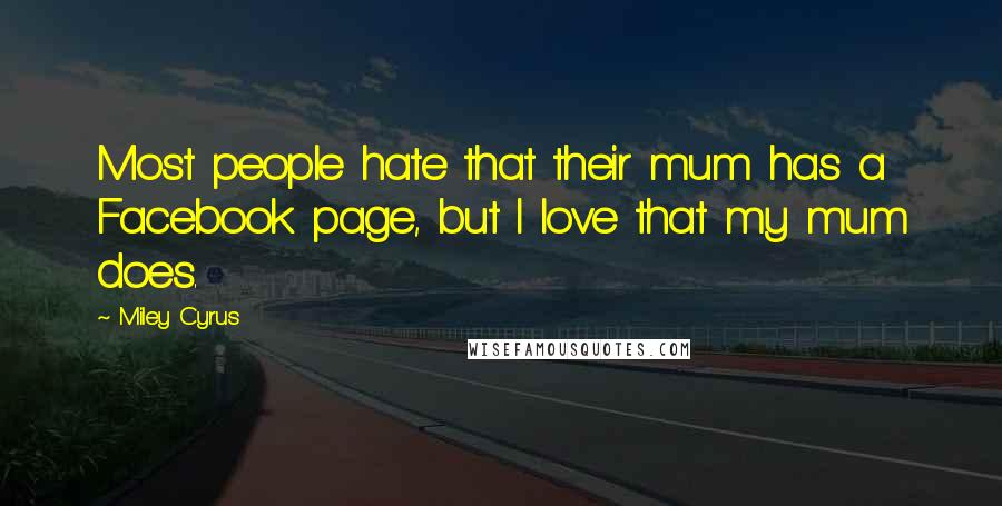 Miley Cyrus Quotes: Most people hate that their mum has a Facebook page, but I love that my mum does.
