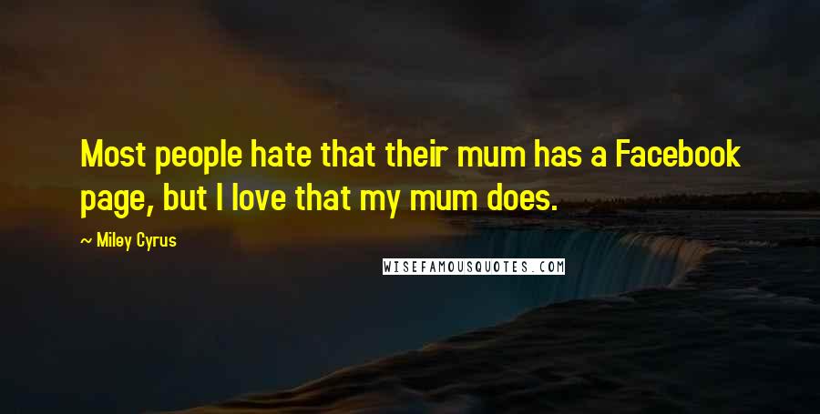 Miley Cyrus Quotes: Most people hate that their mum has a Facebook page, but I love that my mum does.