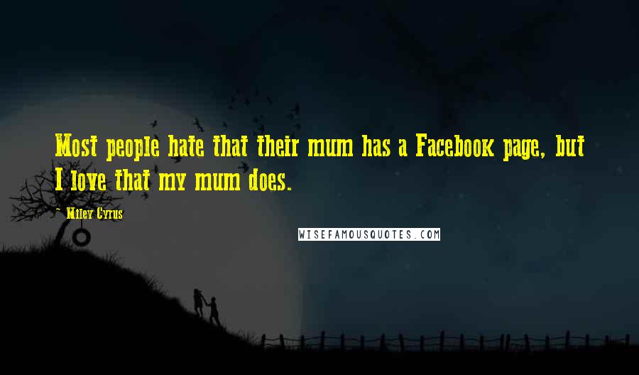 Miley Cyrus Quotes: Most people hate that their mum has a Facebook page, but I love that my mum does.