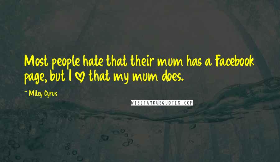 Miley Cyrus Quotes: Most people hate that their mum has a Facebook page, but I love that my mum does.