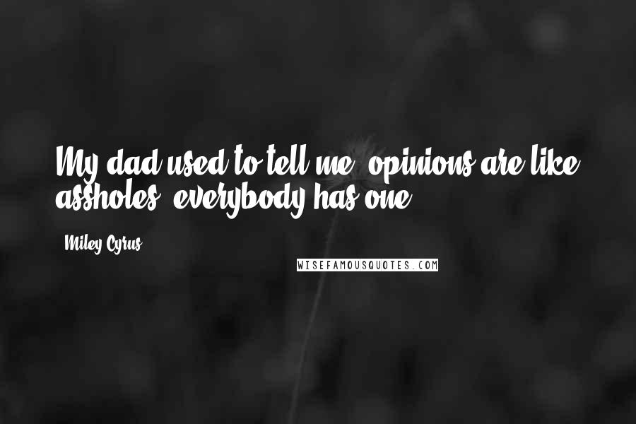 Miley Cyrus Quotes: My dad used to tell me 'opinions are like assholes, everybody has one'