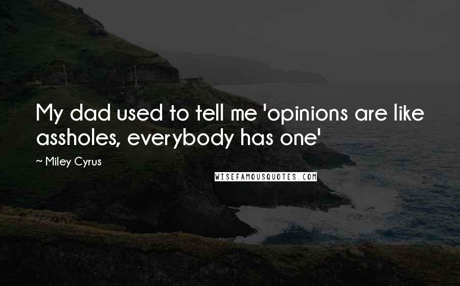 Miley Cyrus Quotes: My dad used to tell me 'opinions are like assholes, everybody has one'