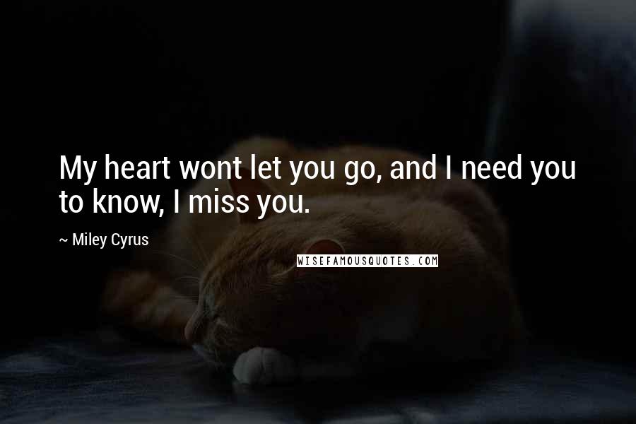 Miley Cyrus Quotes: My heart wont let you go, and I need you to know, I miss you.