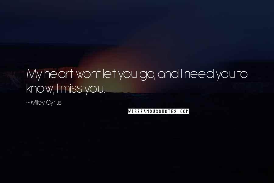 Miley Cyrus Quotes: My heart wont let you go, and I need you to know, I miss you.