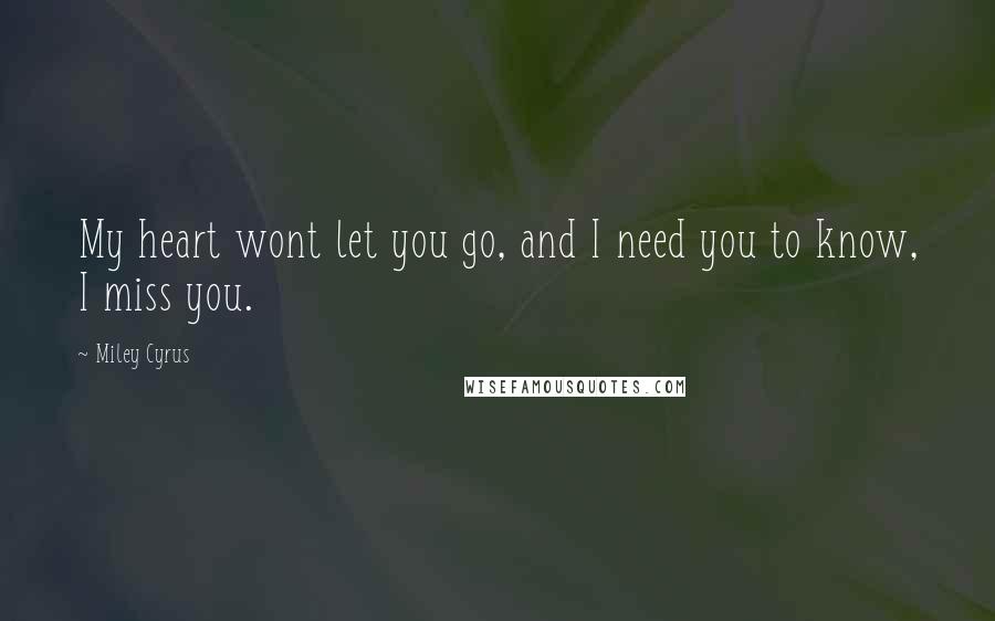 Miley Cyrus Quotes: My heart wont let you go, and I need you to know, I miss you.