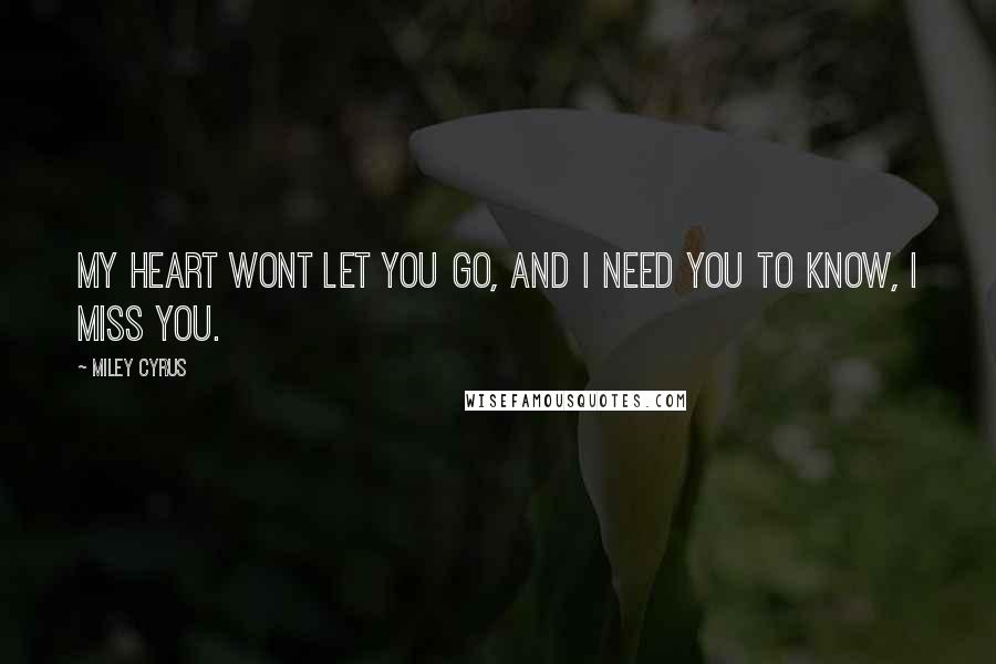 Miley Cyrus Quotes: My heart wont let you go, and I need you to know, I miss you.