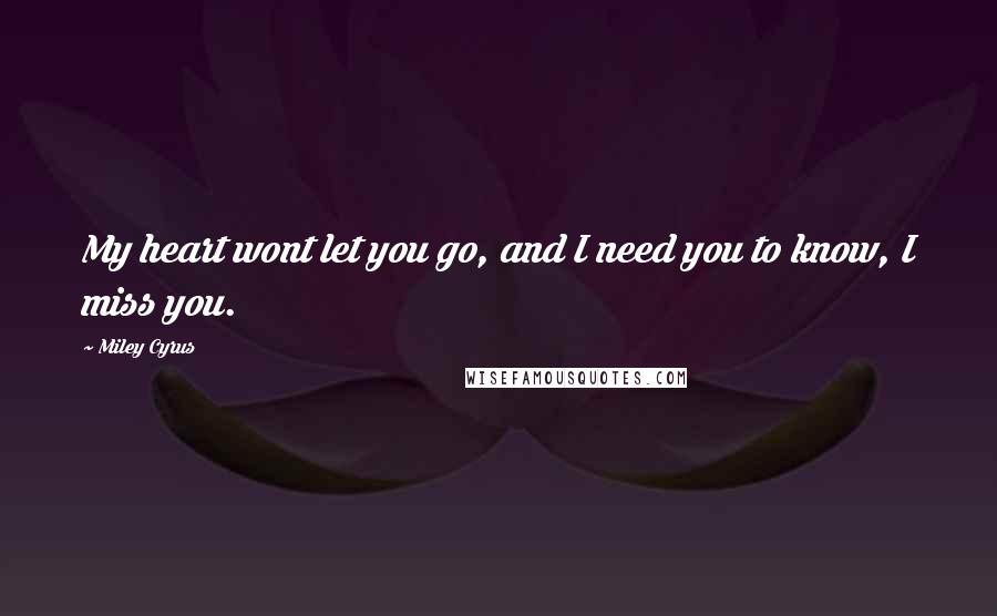 Miley Cyrus Quotes: My heart wont let you go, and I need you to know, I miss you.