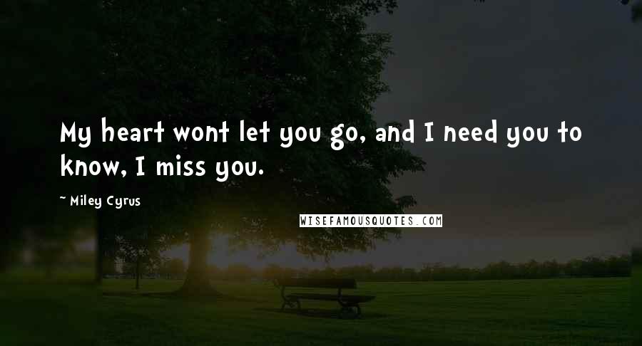 Miley Cyrus Quotes: My heart wont let you go, and I need you to know, I miss you.